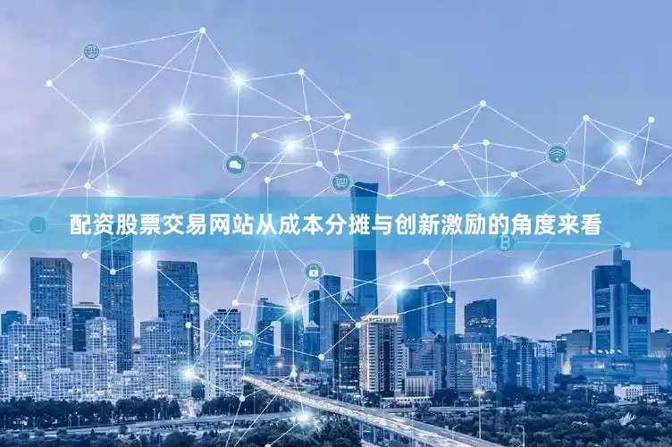 配资股票交易网站从成本分摊与创新激励的角度来看
