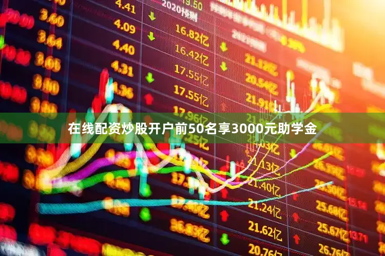 在线配资炒股开户前50名享3000元助学金