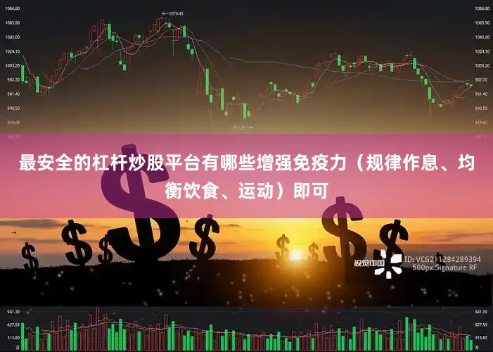 最安全的杠杆炒股平台有哪些增强免疫力（规律作息、均衡饮食、运动）即可