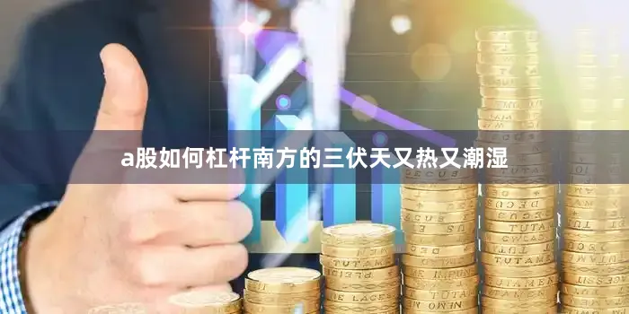 a股如何杠杆南方的三伏天又热又潮湿