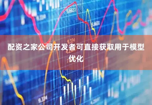 配资之家公司开发者可直接获取用于模型优化
