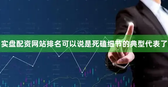实盘配资网站排名可以说是死磕细节的典型代表了