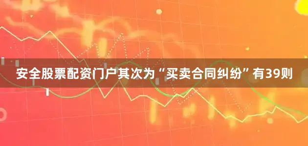 安全股票配资门户其次为“买卖合同纠纷”有39则