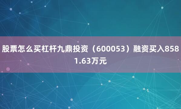 股票怎么买杠杆九鼎投资（600053）融资买入8581.63万元