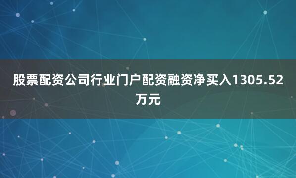 股票配资公司行业门户配资融资净买入1305.52万元