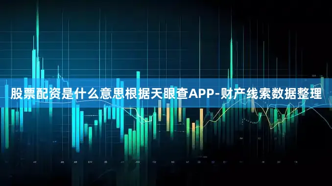 股票配资是什么意思根据天眼查APP-财产线索数据整理