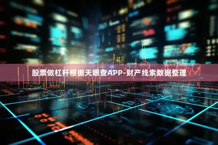 股票做杠杆根据天眼查APP-财产线索数据整理