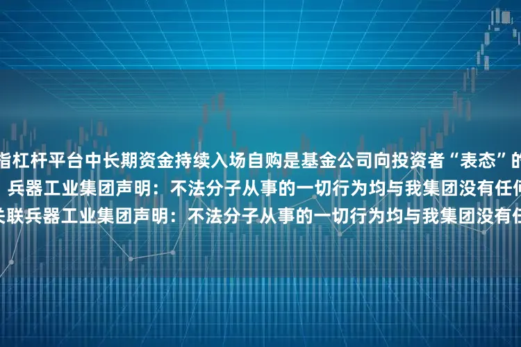 炒股指杠杆平台中长期资金持续入场自购是基金公司向投资者“表态”的重要方式    186  06-02 17:19     兵器工业集团声明：不法分子从事的一切行为均与我集团没有任何关联兵器工业集团声明：不法分子从事的一切行为均与我集团没有任何关联    0  05-19 18:51     一财最热      点击关闭