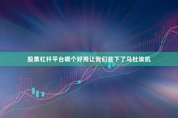 股票杠杆平台哪个好用让我们签下了马杜埃凯