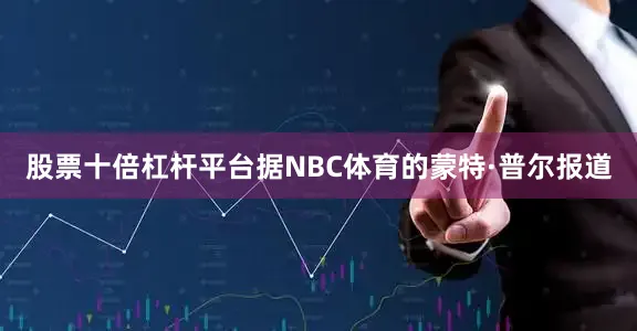 股票十倍杠杆平台据NBC体育的蒙特·普尔报道
