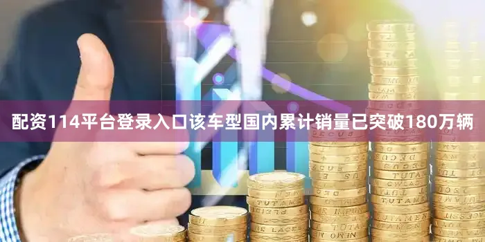 配资114平台登录入口该车型国内累计销量已突破180万辆