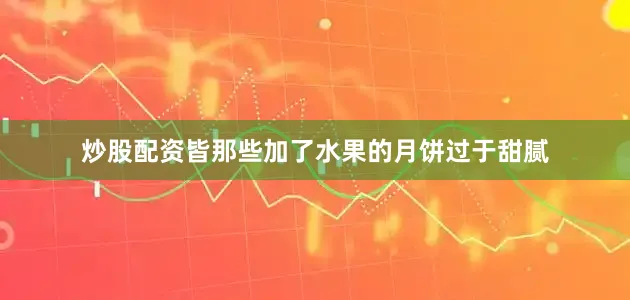 炒股配资皆那些加了水果的月饼过于甜腻