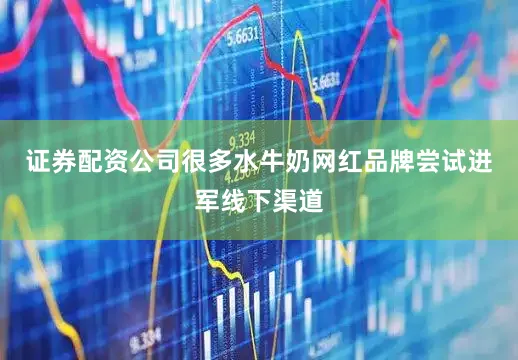 证券配资公司很多水牛奶网红品牌尝试进军线下渠道