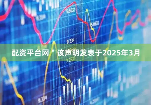 配资平台网＂该声明发表于2025年3月