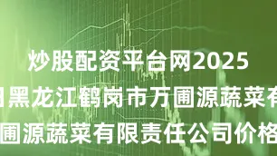 炒股配资平台网2025年10月8日黑龙江鹤岗市万圃源蔬菜有限责任公司价格行情