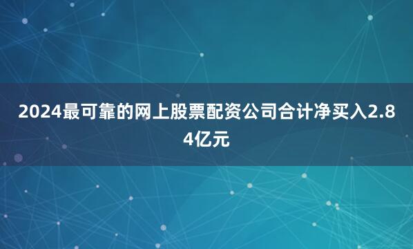 2024最可靠的网上股票配资公司合计净买入2.84亿元