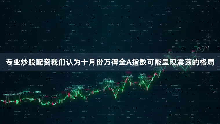 专业炒股配资我们认为十月份万得全A指数可能呈现震荡的格局