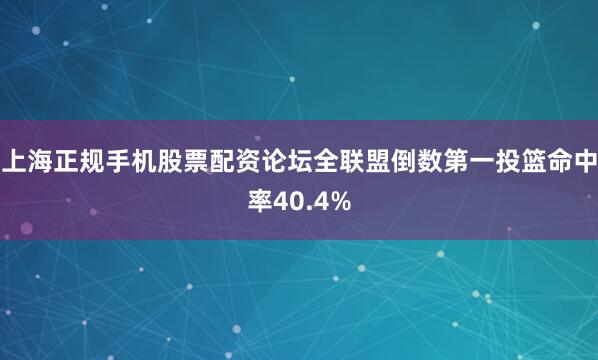 上海正规手机股票配资论坛全联盟倒数第一投篮命中率40.4%